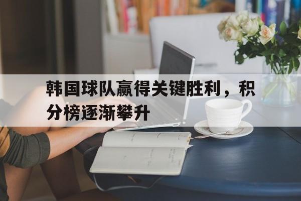 爱游戏官网推荐-韩国球队赢得关键胜利，积分榜逐渐攀升